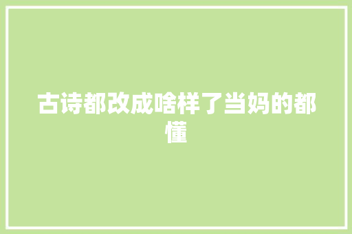 古诗都改成啥样了当妈的都懂