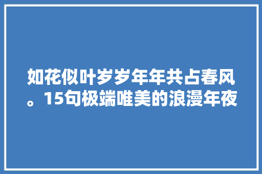 如花似叶岁岁年年共占春风。15句极端唯美的浪漫年夜年节古诗词