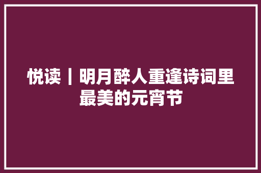悦读｜明月醉人重逢诗词里最美的元宵节