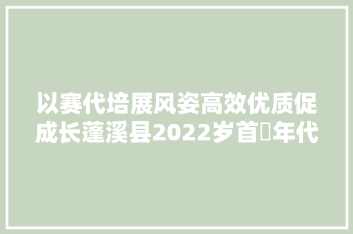 以赛代培展风姿高效优质促成长蓬溪县2022岁首年代中语文青年教师说课教室传授教化展评活动成功举办