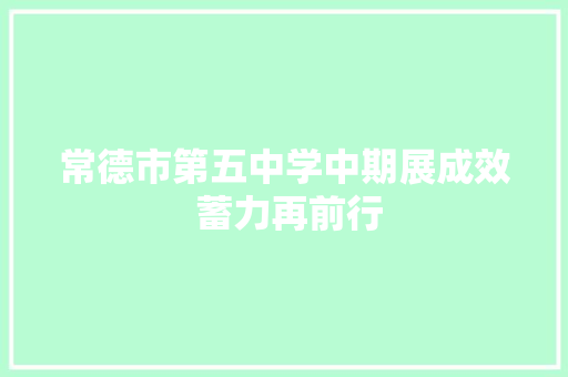 常德市第五中学中期展成效 蓄力再前行