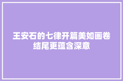 王安石的七律开篇美如画卷结尾更蕴含深意