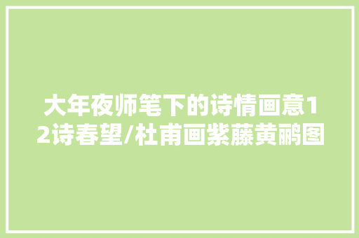 大年夜师笔下的诗情画意12诗春望/杜甫画紫藤黄鹂图