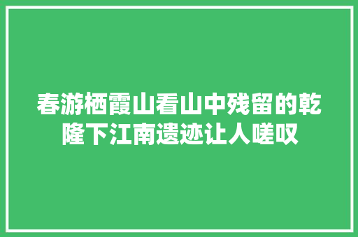 春游栖霞山看山中残留的乾隆下江南遗迹让人嗟叹