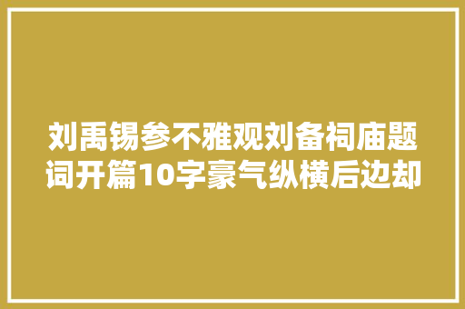 刘禹锡参不雅观刘备祠庙题词开篇10字豪气纵横后边却越读越气