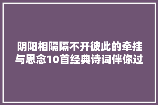 阴阳相隔隔不开彼此的牵挂与思念10首经典诗词伴你过中元节