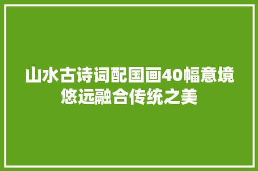 山水古诗词配国画40幅意境悠远融合传统之美