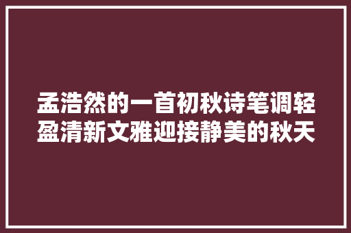 孟浩然的一首初秋诗笔调轻盈清新文雅迎接静美的秋天