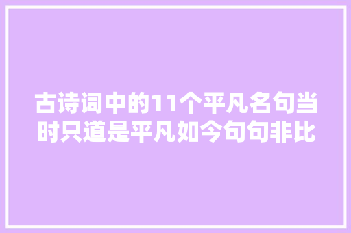 古诗词中的11个平凡名句当时只道是平凡如今句句非比平凡