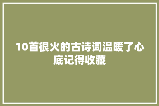 10首很火的古诗词温暖了心底记得收藏