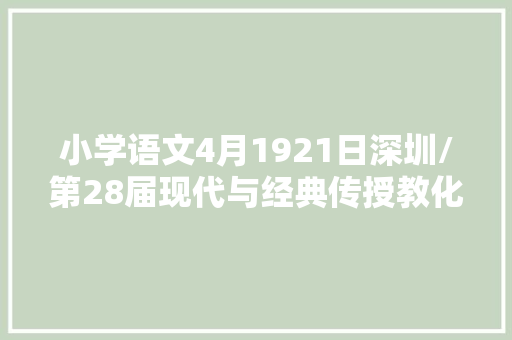 小学语文4月1921日深圳/第28届现代与经典传授教化不雅观摩研讨会