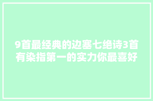 9首最经典的边塞七绝诗3首有染指第一的实力你最喜好哪首