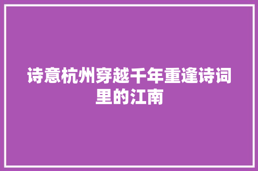 诗意杭州穿越千年重逢诗词里的江南