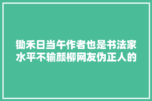 锄禾日当午作者也是书法家水平不输颜柳网友伪正人的字
