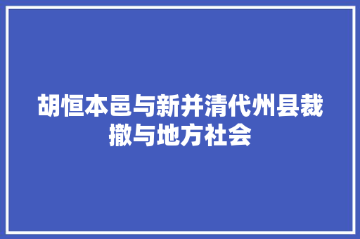 胡恒本邑与新并清代州县裁撤与地方社会