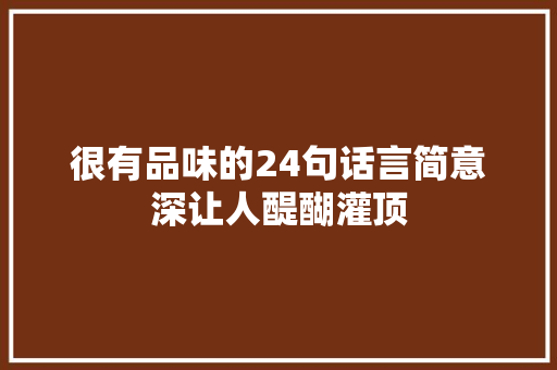 很有品味的24句话言简意深让人醍醐灌顶