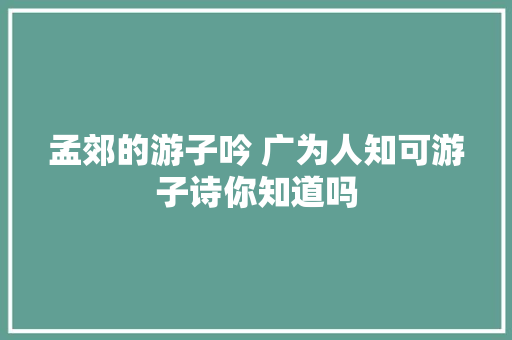 孟郊的游子吟 广为人知可游子诗你知道吗