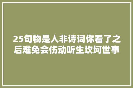 25句物是人非诗词你看了之后难免会伤动听生坎坷世事沧桑
