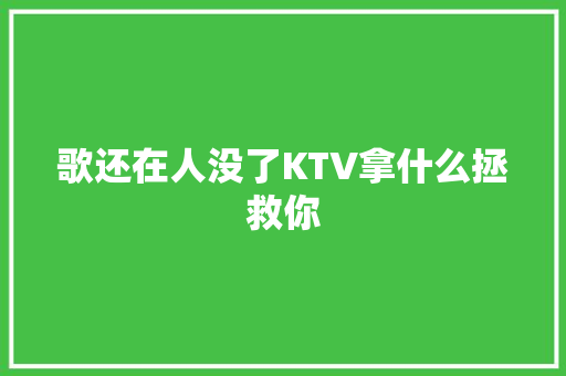 歌还在人没了KTV拿什么拯救你