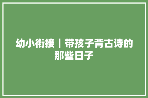 幼小衔接｜带孩子背古诗的那些日子