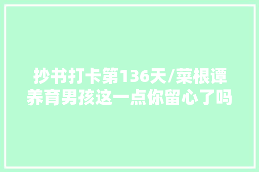 抄书打卡第136天/菜根谭养育男孩这一点你留心了吗