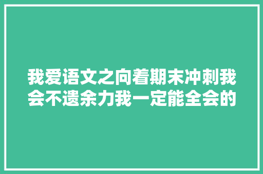 我爱语文之向着期末冲刺我会不遗余力我一定能全会的默写