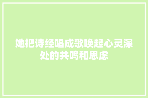她把诗经唱成歌唤起心灵深处的共鸣和思虑