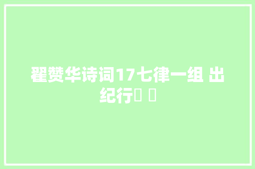 翟赞华诗词17七律一组 出纪行​ ​