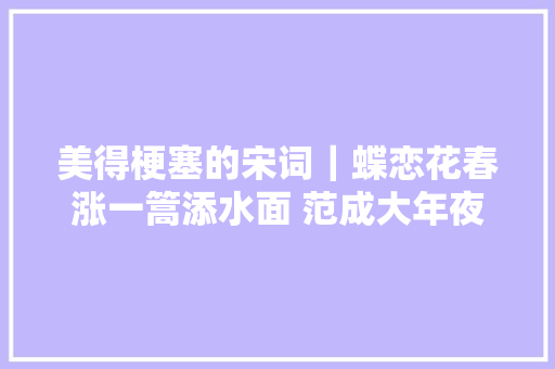 美得梗塞的宋词｜蝶恋花春涨一篙添水面 范成大年夜