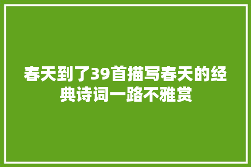 春天到了39首描写春天的经典诗词一路不雅赏