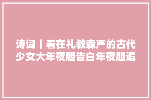 诗词丨看在礼教森严的古代少女大年夜胆告白年夜胆追爱若是你敢吗