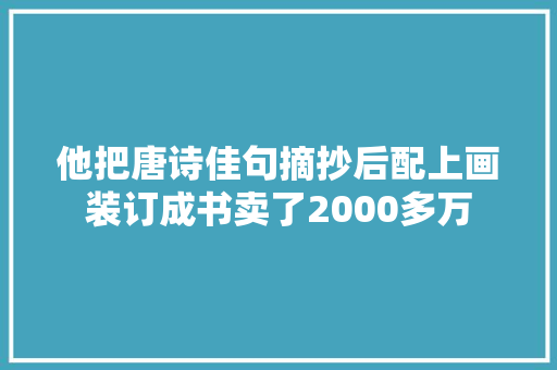 他把唐诗佳句摘抄后配上画装订成书卖了2000多万