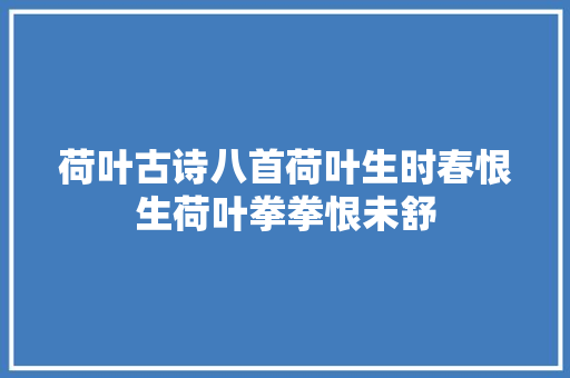 荷叶古诗八首荷叶生时春恨生荷叶拳拳恨未舒