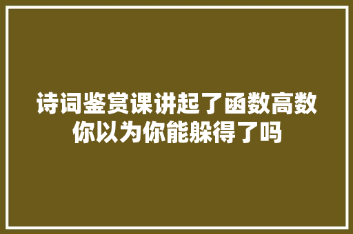 诗词鉴赏课讲起了函数高数你以为你能躲得了吗