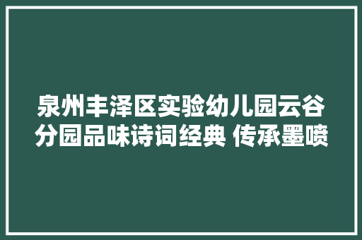 泉州丰泽区实验幼儿园云谷分园品味诗词经典 传承墨喷鼻香雅韵