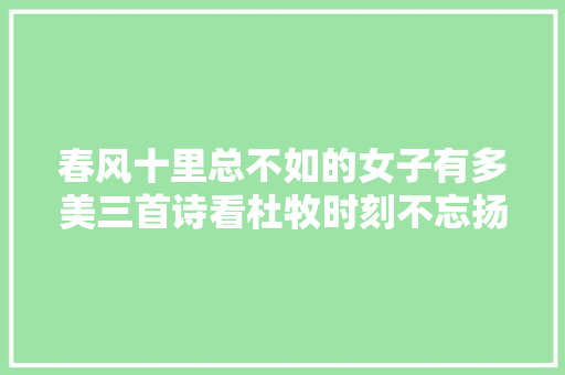 春风十里总不如的女子有多美三首诗看杜牧时刻不忘扬州情