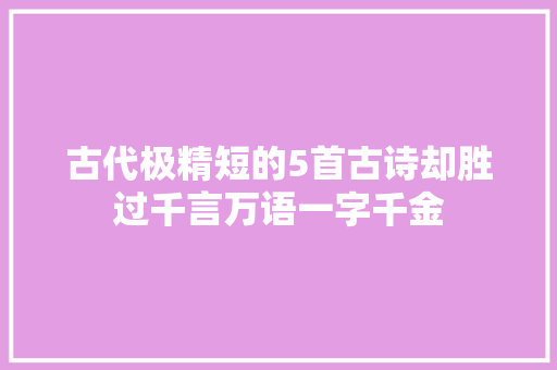 古代极精短的5首古诗却胜过千言万语一字千金