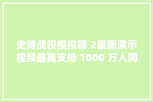 史诗战役模拟器 2最新演示视频最高支持 1000 万人同屏