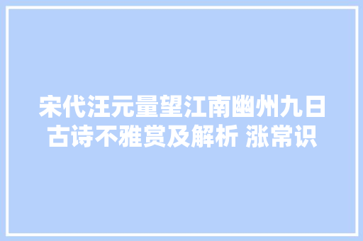 宋代汪元量望江南幽州九日古诗不雅赏及解析 涨常识