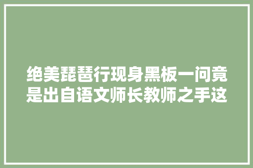 绝美琵琶行现身黑板一问竟是出自语文师长教师之手这谁舍得擦