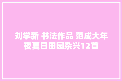 刘学新 书法作品 范成大年夜夏日田园杂兴12首