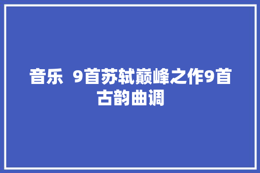 音乐  9首苏轼巅峰之作9首古韵曲调