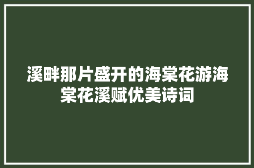 溪畔那片盛开的海棠花游海棠花溪赋优美诗词