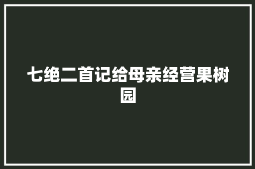 七绝二首记给母亲经营果树园