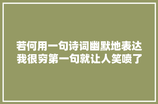若何用一句诗词幽默地表达我很穷第一句就让人笑喷了