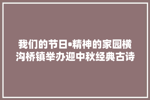 我们的节日•精神的家园横沟桥镇举办迎中秋经典古诗词朗诵活动