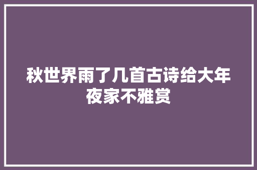 秋世界雨了几首古诗给大年夜家不雅赏