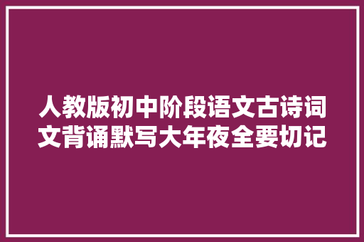 人教版初中阶段语文古诗词文背诵默写大年夜全要切记