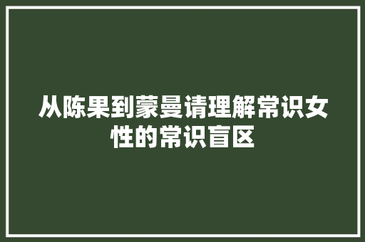 从陈果到蒙曼请理解常识女性的常识盲区