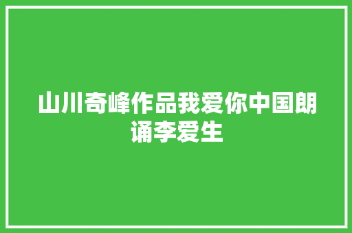 山川奇峰作品我爱你中国朗诵李爱生